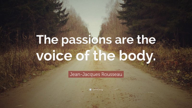 Jean-Jacques Rousseau Quote: “The passions are the voice of the body.”