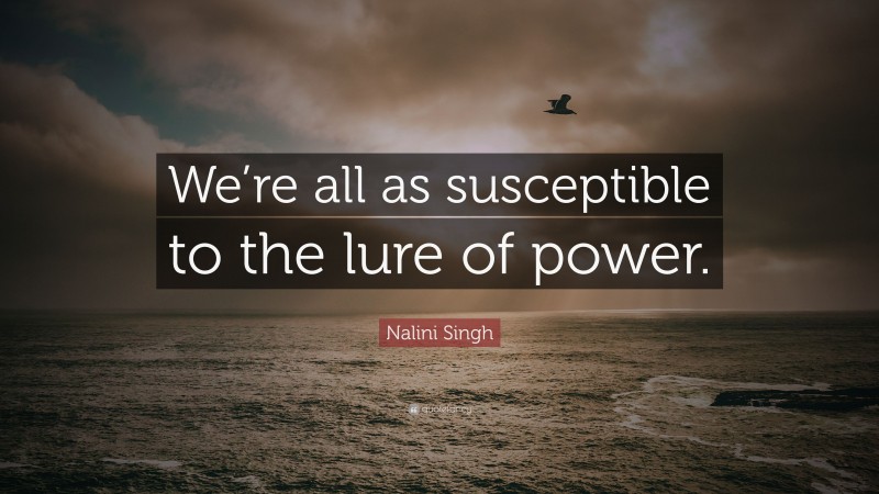 Nalini Singh Quote: “We’re all as susceptible to the lure of power.”