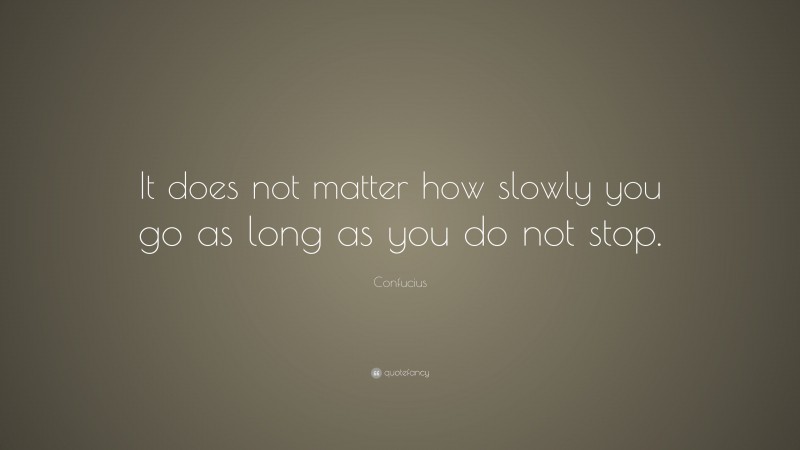 Confucius Quote: “It does not matter how slowly you go as long as you do not stop.”