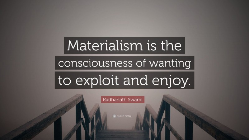 Radhanath Swami Quote: “Materialism is the consciousness of wanting to exploit and enjoy.”