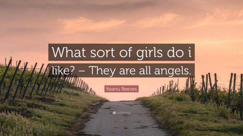 Keanu Reeves Quote: “What sort of girls do i like? – They are all angels.”