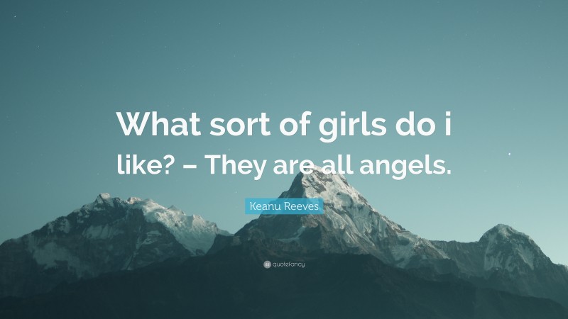 Keanu Reeves Quote: “What sort of girls do i like? – They are all angels.”