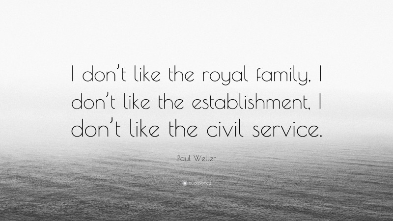Paul Weller Quote: “I don’t like the royal family, I don’t like the establishment, I don’t like the civil service.”