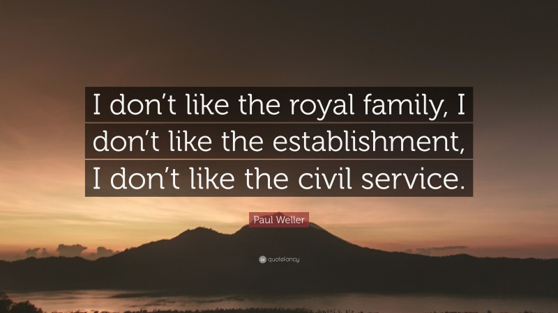 Paul Weller Quote: “I don’t like the royal family, I don’t like the establishment, I don’t like the civil service.”