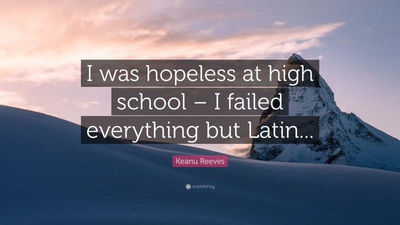 Keanu Reeves Quote: “I was hopeless at high school – I failed everything but Latin...”