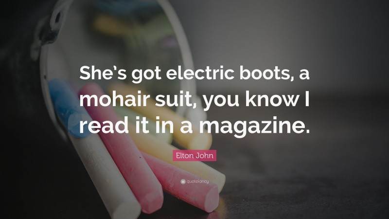 Elton John Quote: “She’s got electric boots, a mohair suit, you know I read it in a magazine.”