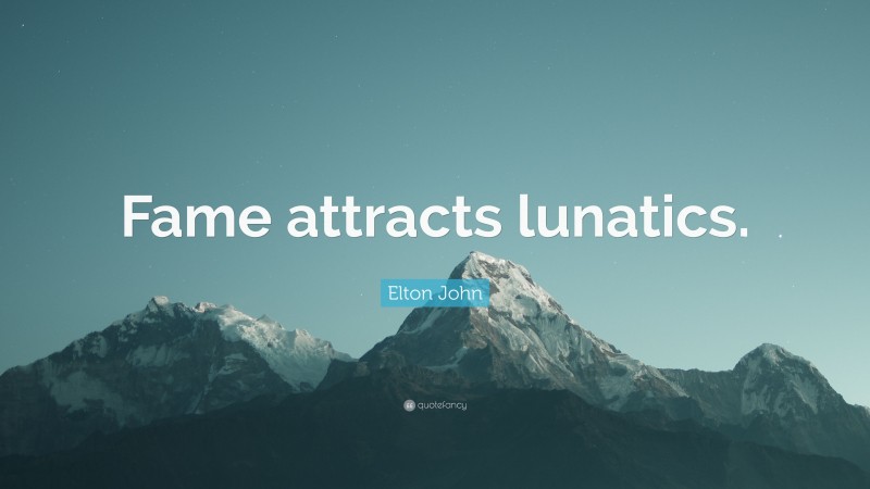 Elton John Quote: “Fame attracts lunatics.”