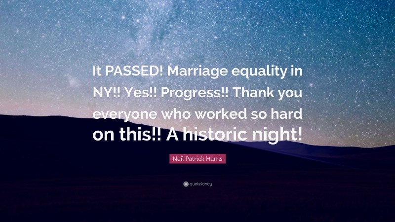 Neil Patrick Harris Quote: “It PASSED! Marriage equality in NY!! Yes!! Progress!! Thank you everyone who worked so hard on this!! A historic night!”