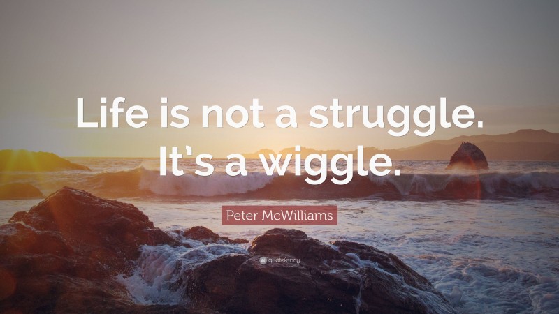 Peter McWilliams Quote: “Life is not a struggle. It’s a wiggle.”
