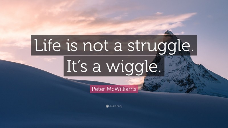 Peter McWilliams Quote: “Life is not a struggle. It’s a wiggle.”