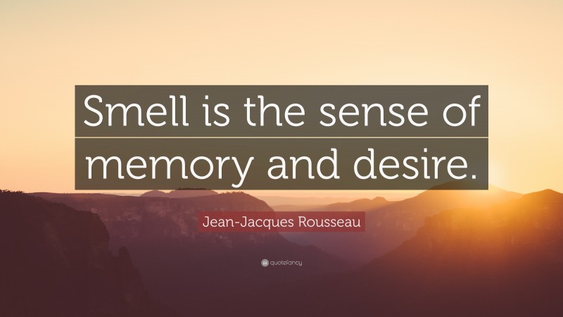 Jean-Jacques Rousseau Quote: “Smell is the sense of memory and desire.”