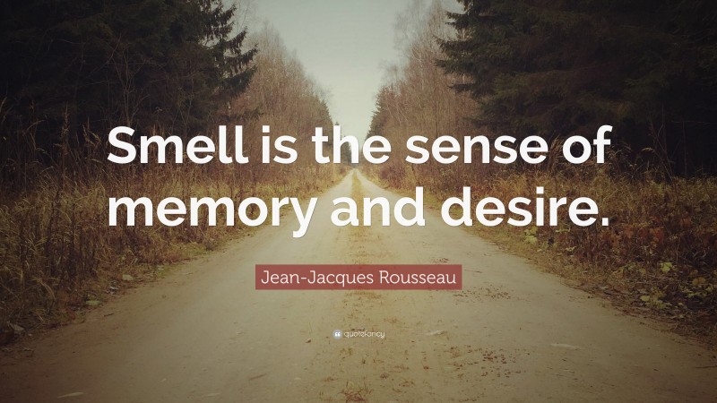 Jean-Jacques Rousseau Quote: “Smell is the sense of memory and desire.”