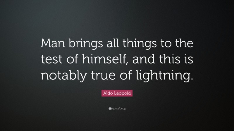 Aldo Leopold Quote: “Man brings all things to the test of himself, and this is notably true of lightning.”