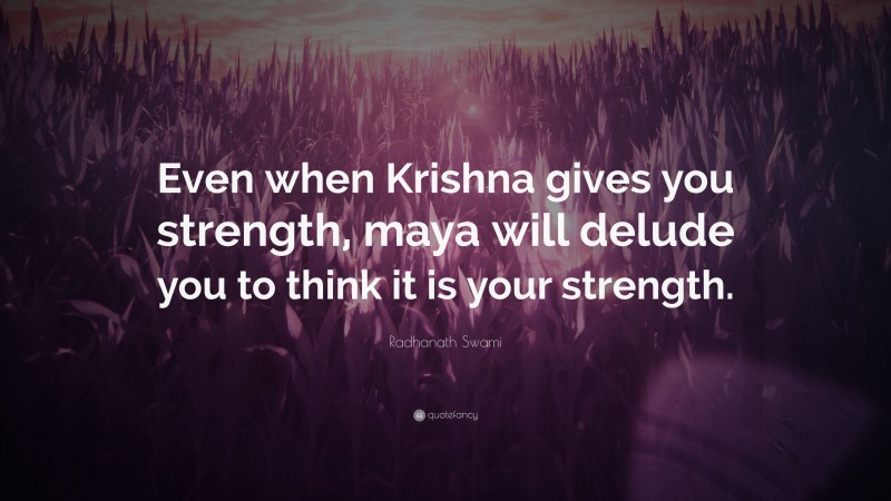Radhanath Swami Quote: “Even when Krishna gives you strength, maya will delude you to think it is your strength.”