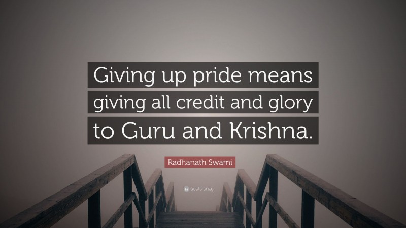 Radhanath Swami Quote: “Giving up pride means giving all credit and glory to Guru and Krishna.”