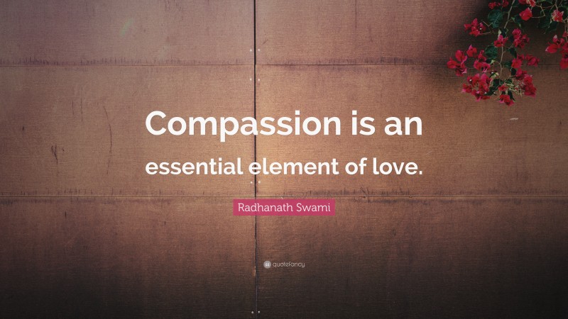 Radhanath Swami Quote: “Compassion is an essential element of love.”