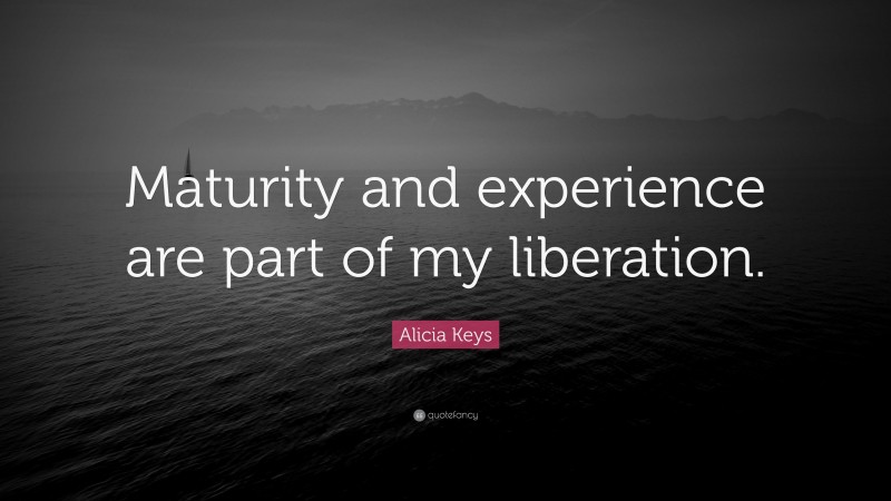 Alicia Keys Quote: “Maturity and experience are part of my liberation.”