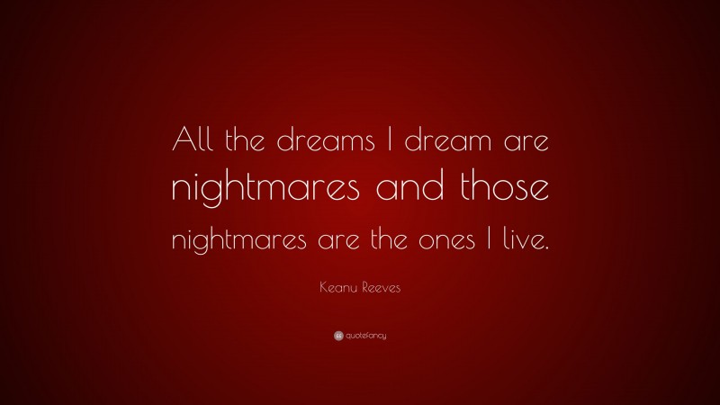 Keanu Reeves Quote: “All the dreams I dream are nightmares and those nightmares are the ones I live.”