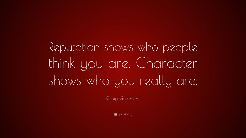 Craig Groeschel Quote: “Reputation shows who people think you are. Character shows who you really are.”