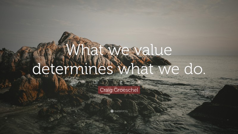 Craig Groeschel Quote: “What we value determines what we do.”