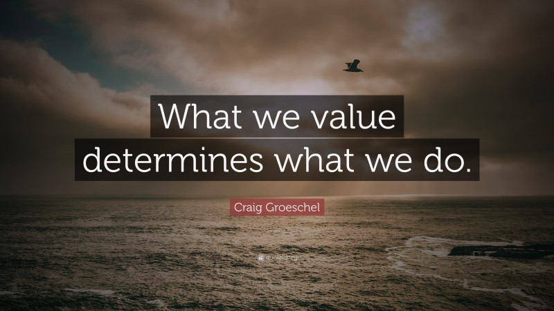 Craig Groeschel Quote: “What we value determines what we do.”