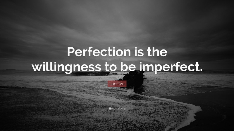 Lao Tzu Quote: “Perfection is the willingness to be imperfect.”