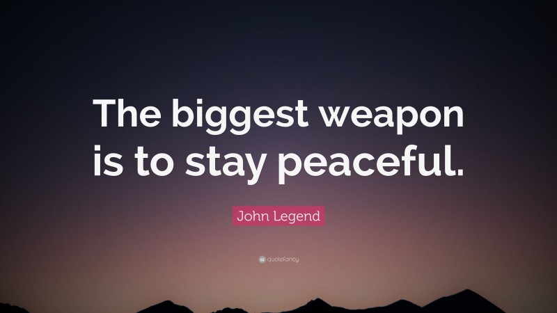 John Legend Quote: “The biggest weapon is to stay peaceful.”