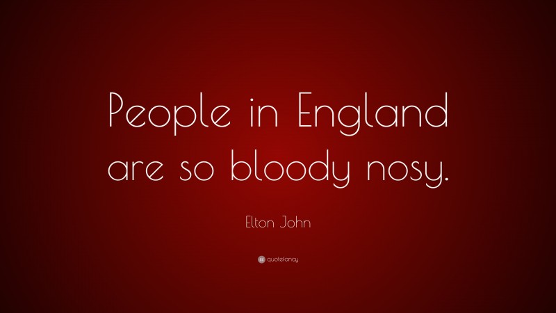 Elton John Quote: “People in England are so bloody nosy.”