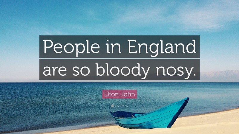 Elton John Quote: “People in England are so bloody nosy.”
