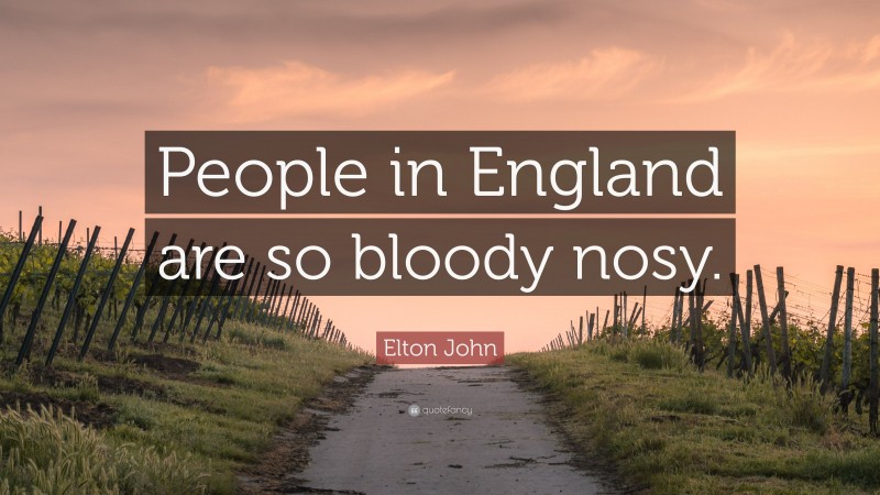 Elton John Quote: “People in England are so bloody nosy.”