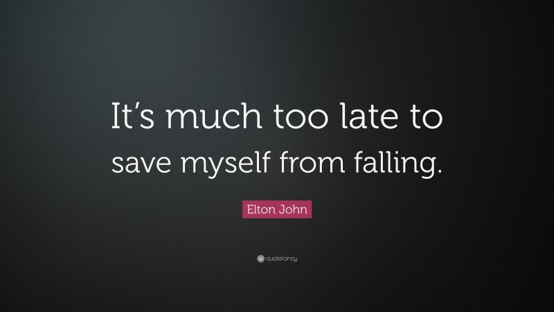 Elton John Quote: “It’s much too late to save myself from falling.”