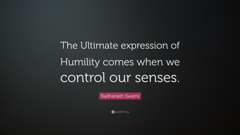 Radhanath Swami Quote: “The Ultimate expression of Humility comes when we control our senses.”