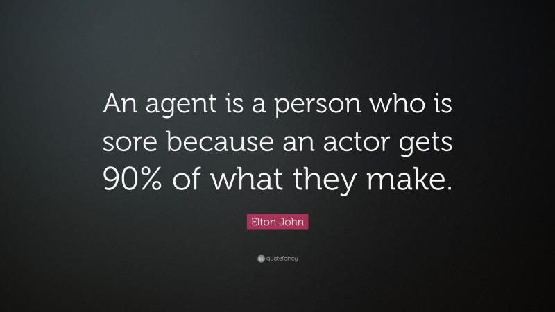 Elton John Quote: “An agent is a person who is sore because an actor gets 90% of what they make.”
