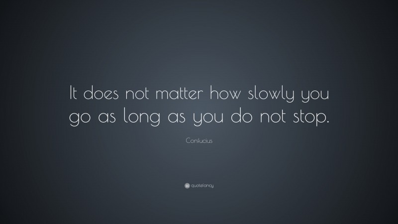 Confucius Quote: “It does not matter how slowly you go as long as you do not stop.”