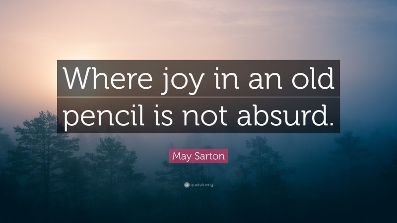 May Sarton Quote: “Where joy in an old pencil is not absurd.”