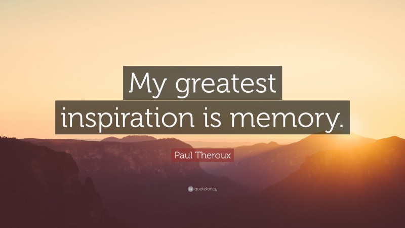 Paul Theroux Quote: “My greatest inspiration is memory.”