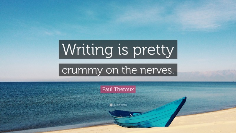 Paul Theroux Quote: “Writing is pretty crummy on the nerves.”