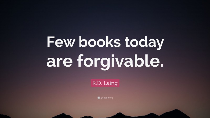 R.D. Laing Quote: “Few books today are forgivable.”