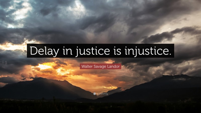 Walter Savage Landor Quote: “Delay in justice is injustice.”