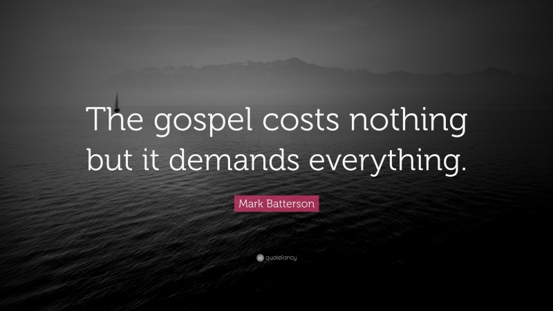 Mark Batterson Quote: “The gospel costs nothing but it demands everything.”