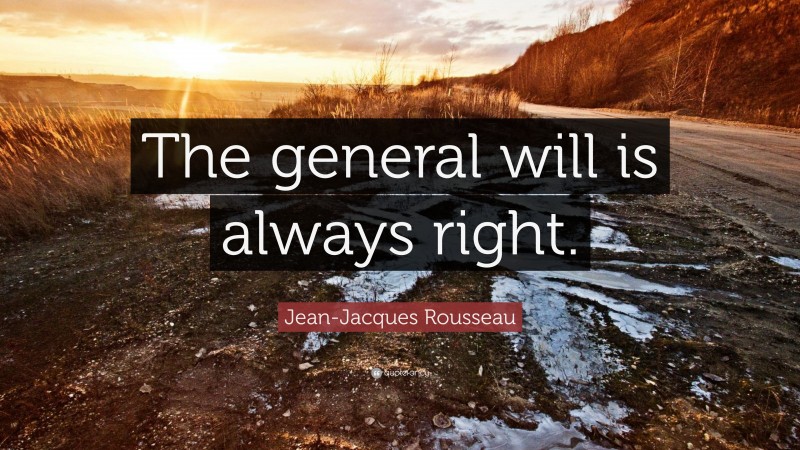 Jean-Jacques Rousseau Quote: “The general will is always right.”