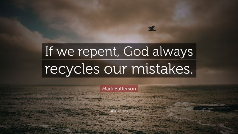 Mark Batterson Quote: “If we repent, God always recycles our mistakes.”
