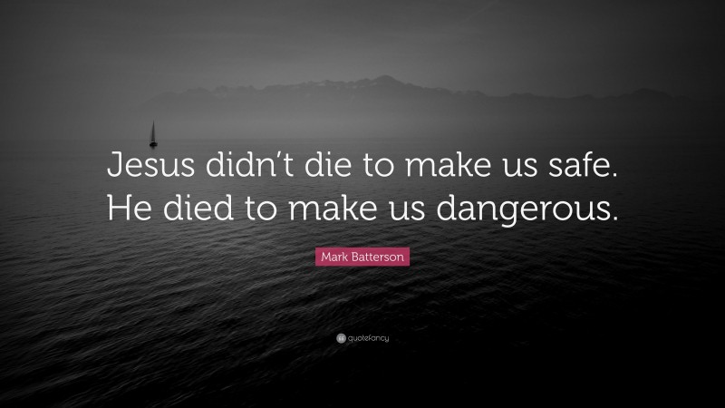 Mark Batterson Quote: “Jesus didn’t die to make us safe. He died to make us dangerous.”