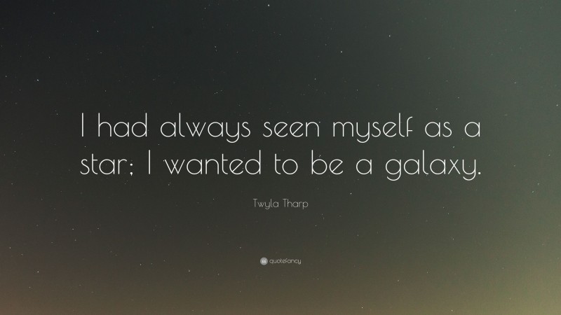 Twyla Tharp Quote: “I had always seen myself as a star; I wanted to be a galaxy.”