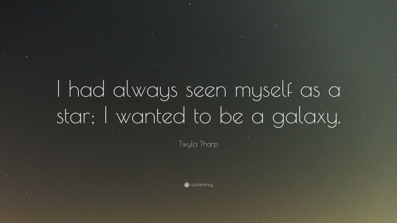 Twyla Tharp Quote: “I had always seen myself as a star; I wanted to be a galaxy.”
