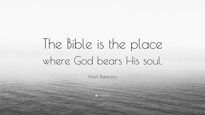 Mark Batterson Quote: “The Bible is the place where God bears His soul.”