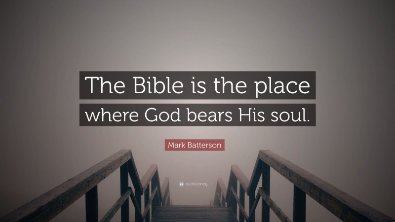 Mark Batterson Quote: “The Bible is the place where God bears His soul.”