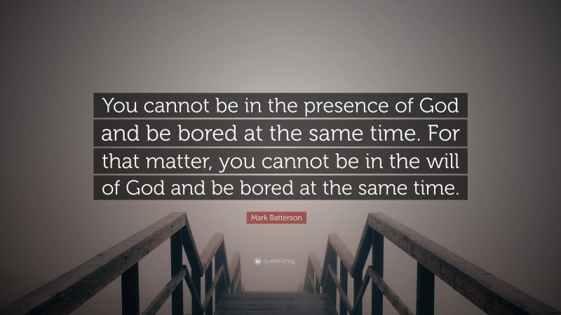 Mark Batterson Quote: “You cannot be in the presence of God and be bored at the same time. For that matter, you cannot be in the will of God and be bored at the same time.”