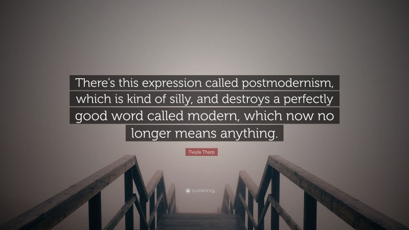Twyla Tharp Quote: “There’s this expression called postmodernism, which is kind of silly, and destroys a perfectly good word called modern, which now no longer means anything.”