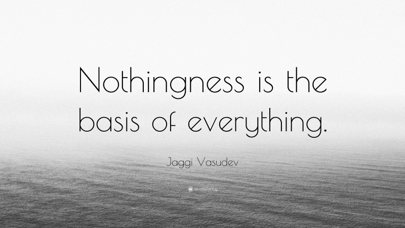 Jaggi Vasudev Quote: “Nothingness is the basis of everything.”
